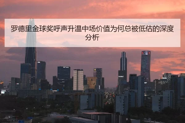 罗德里金球奖呼声升温中场价值为何总被低估的深度分析
