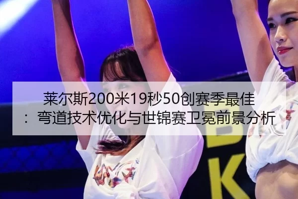 莱尔斯200米19秒50创赛季最佳：弯道技术优化与世锦赛卫冕前景分析